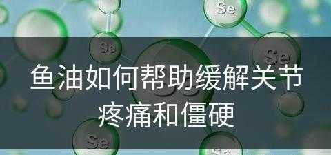 鱼油如何帮助缓解关节疼痛和僵硬